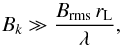 \begin{equation} B_k \gg \frac{B_\mathrm{rms}\,r_\mathrm{L}}{\lambda}, \label{eq:3.5} \end{equation}