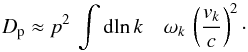 \begin{equation} D_{\rm p}\approx p^2\,\int {\rm d}\!\ln k\quad \omega_k\,\left(\frac{v_k}{c}\right)^2\cdot \label{eq:3.7} \end{equation}