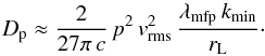 \begin{equation} D_{\rm p}\approx \frac{2}{27\pi\,c}\,p^2\,v_\mathrm{rms}^2\,\frac{\lambda_\mathrm{mfp}\,k_\mathrm{min}}{r_\mathrm{L}}\cdot \label{eq:3.10} \end{equation}