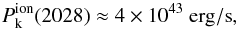 \begin{eqnarray*} P_{\rm k}^{\rm ion}(2028)\approx4\times 10^{43}~{\rm erg/s}, \end{eqnarray*}