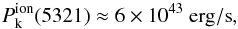\begin{eqnarray*} P_{\rm k}^{\rm ion}(5321)\approx6\times 10^{43}~{\rm erg/s}, \end{eqnarray*}