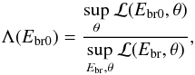 \begin{equation} \Lambda (E_{\rm br0}) = \frac{\underset{\theta} \sup_{}\, \mathcal L(E_{\rm br0}, \theta)} {\underset{E_{\rm br},\theta} \sup_{}\, \mathcal L(E_{\rm br}, \theta)}, \end{equation}