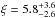\hbox{$\xi = 5.8^{+3.6}_{-2.6}$}