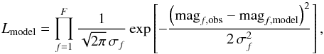 \begin{equation} L_{\mathrm{model}} = \prod_{f=1}^{F} \frac{1}{ \sqrt{2 \pi}\, \sigma_{f}} \exp \left[- \frac{\left(\mathrm{mag}_{f,\mathrm{obs}}-\mathrm{mag}_{f,\mathrm{model}}\right)^{2}}{2\,\sigma_{f}^{2}} \right], \end{equation}