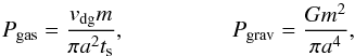 \begin{equation} \label{eq:P_gg} P_\mathrm{gas} = \frac{v_\mathrm{dg} m}{\pi a^2 t_{\rm s}}, \\ P_\mathrm{grav} = \frac{Gm^2}{\pi a^4}, \end{equation}