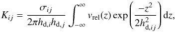 \begin{equation} \label{eq:K_z} K_{ij} = \frac{\sigma_{ij}}{2\pi h_{{\rm d},i} h_{{\rm d},j}} \int_{-\infty}^{\infty} v_{\mathrm{rel}}(z) \exp\left( \frac{-z^2}{2h^2_{{\rm d},ij}} \right) {\rm d}z, \end{equation}