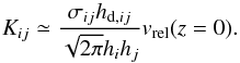 \begin{equation} K_{ij} \simeq \frac{ \sigma_{ij} h_{{\rm d},ij} }{ \sqrt{2\pi} h_i h_j} v_\mathrm{rel}(z=0). \end{equation}