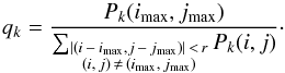 \begin{equation} q_k = \frac{P_k(i_{\text{max}},j_{\text{max}})}{\sum_{\substack{\left|(i\,-\,i_{\text{max}},j\,-\,j_{\text{max}})\right|\, <\, r \\ (i,\,j)\,\neq\,(i_{\text{max}},\,j_{\text{max}})}} P_k(i,j)}\cdot \end{equation}