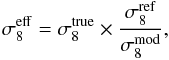 \begin{eqnarray} \sigma_{8}^{\rm eff} = \sigma_{8}^{\rm true} \times {\sigma_{8}^{\rm ref} \over \sigma_{8}^{\rm mod}}, \end{eqnarray}