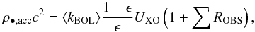 \begin{equation} \rho_{\rm \bullet,acc}c^2 = \langle k_{\rm BOL} \rangle \frac{1- \epsilon}{\epsilon} U_{\rm XO} \left(1 + \sum R_{\rm OBS}\right) \label{eq:grama3} , \end{equation}