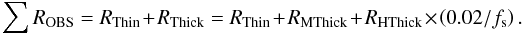 \begin{equation} \sum R_{\rm OBS} = R_{\rm Thin} + R_{\rm Thick} = R_{\rm Thin} + R_{\rm MThick} + R_{\rm HThick} \times \left(0.02/f_{\rm s}\right) \label{eq:grama4} . \end{equation}