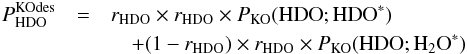 \appendix \setcounter{section}{3} \begin{eqnarray} P^\mathrm{KOdes}_ {\rm HDO} & =& r_ {\rm HDO} \times r_ {\rm HDO} \times P_\mathrm{KO}( {\rm HDO}; {\rm HDO}^*) \nonumber \\ &&\quad + (1 - r_ {\rm HDO}) \times r_ {\rm HDO} \times P_\mathrm{KO}( {\rm HDO};{{\rm H}_2{\rm O}}^*) \label{eq:GJ5} \end{eqnarray}