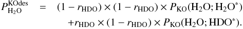 \appendix \setcounter{section}{3} \begin{eqnarray} P^\mathrm{KOdes}_{{\rm H}_2{\rm O}} & =& (1 - r_ {\rm HDO}) \times (1 - r_ {\rm HDO}) \times P_\mathrm{KO}({{\rm H}_2{\rm O}};{{\rm H}_2{\rm O}}^*) \nonumber \\ && \quad + r_ {\rm HDO} \times (1 - r_ {\rm HDO}) \times P_\mathrm{KO}({{\rm H}_2{\rm O}}; {\rm HDO}^*). \label{eq:GJ6} \end{eqnarray}