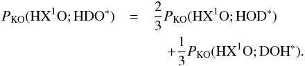 \appendix \setcounter{section}{3} \begin{eqnarray} P_\mathrm{KO}(\mathrm{HX^{1}O};\mathrm{HDO}^*) & =& \frac{2}{3}P_\mathrm{KO}(\mathrm{HX^{1}O};\mathrm{HOD}^*) \nonumber \\ &&\quad + \frac{1}{3}P_\mathrm{KO}(\mathrm{HX^{1}O};\mathrm{DOH}^*). \label{eq:GJ7} \end{eqnarray}