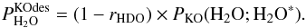 \appendix \setcounter{section}{3} \begin{equation} \label{eq:GJ15} P^\mathrm{KOdes}_{{\rm H}_2{\rm O}} = (1 - r_ {\rm HDO}) \times P_\mathrm{KO}({{\rm H}_2{\rm O}};{{\rm H}_2{\rm O}}^*). \end{equation}