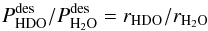 \appendix \setcounter{section}{3} \begin{equation} \label{eq:GJ17} P^\mathrm{des}_ {\rm HDO}/P^\mathrm{des}_{{\rm H}_2{\rm O}} = r_ {\rm HDO}/r_{{\rm H}_2{\rm O}} \end{equation}
