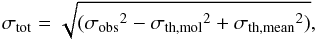 \begin{equation} \sigma_{\rm tot} = \sqrt{( {\sigma_{\rm obs}}^2 - {\sigma_{\rm th,mol}}^2 + {\sigma_{\rm th,mean}}^2)}, \end{equation}