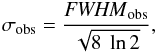 \begin{equation} \sigma_{\rm obs} = \frac{{\it FWHM}_{\rm obs}}{\sqrt{8\ \ln 2}}, \end{equation}