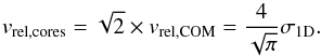 \begin{equation} v_{\rm rel,cores} = \sqrt{2} \times v_{\rm rel,COM} = \frac{4}{\sqrt{\pi}} \sigma_{\rm 1D}. \end{equation}