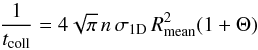 \begin{equation} \frac{1}{t_{\rm coll}} = 4\sqrt{\pi} \, n \, \sigma_{\rm 1D} \, R_{\rm mean}^2 (1 + \Theta) \end{equation}