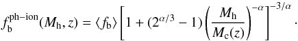\begin{equation} f_{\rm b}^{\rm ph-ion}(M_{\rm h},z) = \left<f_{\rm b}\right>\left[1 + (2^{\alpha/3}-1)\left(\dfrac{M_{\rm h}}{M_{\rm c}(z)}\right)^{-\alpha}\right]^{-3/\alpha}\cdot \label{ph-ion} \end{equation}