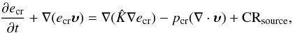 \begin{eqnarray} \frac{\partial e_{\rm cr}}{\partial t} + \mathbf{\nabla} (e_{\rm cr} {\vec \upsilon}) = \mathbf{\nabla} (\hat{K} \mathbf{\nabla} e_{\rm cr}) - p_{\rm cr}(\mathbf{\nabla} \cdot {\vec \upsilon}) + {\rm CR}_{\rm source}, \label{eq:crdif} \end{eqnarray}
