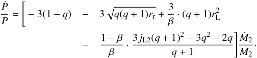 \begin{eqnarray} \label{equation:36} \frac{\dot{P}}{P}=\Bigg[-3(q-1)&-&3\sqrt{(q+1)r_{\mathrm{r}}}+\frac{3}{\beta}\cdot(q+1)r_{\mathrm{L}}^{2}\nonumber \\ &-&\frac{1-\beta}{\beta}\cdot\frac{3j_{\mathrm{L3}}(q+1)^{2}-2q-3}{q+1}\Bigg]\frac{\dot{M}_{\mathrm{1}}}{M_{\mathrm{2}}}\cdot \end{eqnarray}