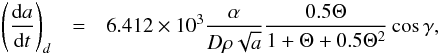 \appendix \setcounter{section}{1} \begin{eqnarray} \left(\frac{{\rm d}a}{{\rm d}t}\right)_d & = & 6.412\times 10^3 \frac{\alpha} {D \rho \sqrt{a}} \frac{0.5\Theta}{1+\Theta+0.5\Theta^2}\cos \gamma, \end{eqnarray}