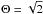 \hbox{$\Theta=\sqrt{2}$}