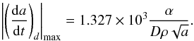 \appendix \setcounter{section}{1} \begin{eqnarray} \left|\left(\frac{{\rm d}a}{{\rm d}t}\right)_d\right|_{\max} = 1.327\times 10^3 \frac{\alpha} {D \rho \sqrt{a}} . \end{eqnarray}