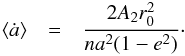 \begin{eqnarray*} \langle \dot{a} \rangle & = & \frac{2A_2 r_0^2}{na^2(1-e^2)}\cdot \end{eqnarray*}