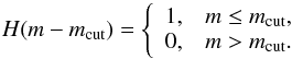\begin{equation} \label{eq:heaviside} H(m-m_{\rm cut})=\left\{ \begin{array}{lc} 1, & m\leq m_{\rm cut}, \\ 0, & m > m_{\rm cut}. \end{array} \right. \end{equation}