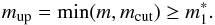 \begin{equation} m_{\rm up}=\min(m,m_{\rm cut}) \geq m_1^*. \end{equation}