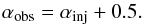 \begin{equation} \label{eq:alfa_obs} \alpha_{\rm obs}=\alpha_{\rm inj}+0.5 . \end{equation}