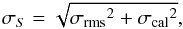 \begin{equation} \sigma_S=\sqrt{{\sigma_{\rm rms}}^2 + {\sigma_{\rm cal}}^2} , \end{equation}