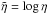 \hbox{$\tilde{\eta} = \log \eta$}