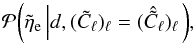 \begin{equation} \mathcal{P}{\left(\tilde{\eta}_\mathrm{e} \left| d, (\tilde{C}_\ell)_\ell = (\hat{\tilde{C}}_\ell)_\ell\right.\right)}, \end{equation}