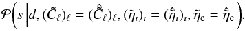 \appendix \setcounter{section}{2} \begin{equation} \label{eq:posterior-s} \mathcal{P}{\left( s \left| d, (\tilde{C}_\ell)_\ell = (\hat{\tilde{C}}_\ell)_\ell, (\tilde{\eta}_i)_i = (\hat{\tilde{\eta}}_i)_i, \tilde{\eta}_\mathrm{e} = \hat{\tilde{\eta}}_\mathrm{e} \right.\right)}. \end{equation}