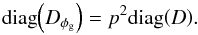 \appendix \setcounter{section}{2} \begin{equation} \mathrm{diag}{\left( D_{\phi_\mathrm{g}} \right)} = p^2 \mathrm{diag}{\left(D\right)}. \end{equation}