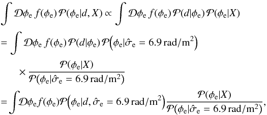 \appendix \setcounter{section}{4} \begin{eqnarray} &&\int \mathcal{D}\phi_\mathrm{e} \, f{\left(\phi_\mathrm{e}\right)} \, \mathcal{P}{\left(\phi_\mathrm{e}|d,X\right)}\propto \int \mathcal{D}\phi_\mathrm{e} \, f{\left(\phi_\mathrm{e}\right)} \, \mathcal{P}{\left(d|\phi_\mathrm{e}\right)} \, \mathcal{P}{\left(\phi_\mathrm{e}|X\right)} \nonumber \\[0.6mm] &&= \int \mathcal{D}\phi_\mathrm{e} \, f{\left(\phi_\mathrm{e}\right)} \, \mathcal{P}{\left(d|\phi_\mathrm{e}\right)} \, \mathcal{P}{\left(\phi_\mathrm{e}|\hat{\sigma}_\mathrm{e} = {6.9}{\rm\,\radian/m^2}\right)} \nonumber\\[0.6mm] &&~~~~~~~\times \, \frac{\mathcal{P}{\left(\phi_\mathrm{e}|X\right)}}{\mathcal{P}{\left(\phi_\mathrm{e}|\hat{\sigma}_\mathrm{e} = {6.9}{\rm\,\radian/m^2}\right)}} \nonumber \\[0.6mm] && = \!\int \!\! \mathcal{D}\phi_\mathrm{e} f{\left(\phi_\mathrm{e}\right)} \mathcal{P}{\left(\phi_\mathrm{e}|d,\hat{\sigma}_\mathrm{e} = {6.9}{\rm\,\radian/m^2}\right)} \frac{\mathcal{P}{\left(\phi_\mathrm{e}|X\right)}}{\mathcal{P}{\left(\phi_\mathrm{e}|\hat{\sigma}_\mathrm{e} = {6.9}{\rm\,\radian/m^2}\right)}}, \end{eqnarray}