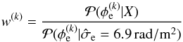 \appendix \setcounter{section}{4} \begin{equation} w^{(k)} = \frac{\mathcal{P}{(\phi_\mathrm{e}^{(k)}|X)}}{\mathcal{P}{(\phi_\mathrm{e}^{(k)}|\hat{\sigma}_\mathrm{e} = {6.9}{\rm\,\radian/m^2})}} \end{equation}