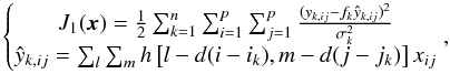 \begin{equation} \left\lbrace \begin{matrix}J_1(\vec{x}) = \frac{1}{2}\sum_{k=1}^n\sum_{i=1}^p\sum_{j=1}^p\frac{(y_{k,ij}-f_k \hat{y}_{k,ij})^2}{\sigma_k^2} \\ \hat{y}_{k,ij} = \sum_l\sum_m h\left[ l-d(i-i_k),m-d(j-j_k)\right]x_{ij} \end{matrix}\right., \label{sprite_cost} \end{equation}