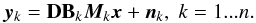 \begin{equation} \vec{y}_k = \mathbf{D}\mathbf{B}_{k}\vec{M}_{k}\vec{x} + \vec{n}_{k}, \; k=1...n. \label{obs_mod_eq} \end{equation}