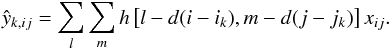 \begin{equation} \hat{y}_{k,ij} = \sum_l\sum_m h\left[ l-d(i-i_k),m-d(j-j_k)\right]x_{ij}. \label{intp_rel} \end{equation}