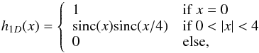 \begin{equation} h_{1D}(x) = \left\{ \begin{array}{ll} 1 & \mbox{if} \; x=0 \\ \sinc(x)\sinc({x}/{4}) & \mbox{if}\; 0<|x|<4 \\ 0 & \mbox{else,} \end{array} \right. \end{equation}