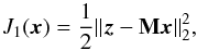 \begin{equation} J_1(\vec{x}) = \frac{1}{2} \|\vec{z}-\mathbf{M}\vec{x}\|_2^2, \label{psfex_cost_mat_3} \end{equation}