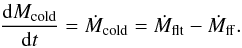\begin{eqnarray} \dfrac{{\rm d}M_{\rm cold}}{{\rm d}t} = \dot{M}_{\rm cold} = \dot{M}_{\rm flt} - \dot{M}_{\rm ff}. \label{cold_mass_evolution} \end{eqnarray}
