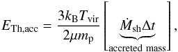 \begin{eqnarray} E_{\rm Th,acc} = \dfrac{3k_{\rm B} T_{\rm vir}}{2 \mu m_{\rm p}}\left[\underbrace{\dot{M}_{\rm sh}\Delta t}_{\rm accreted~mass}\right] , \label{Ethacc} \end{eqnarray}
