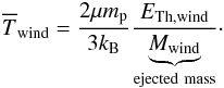 \begin{eqnarray} \overline{T}_{\rm wind}= \dfrac{2\mu m_{\rm p}}{3k_{\rm B}}\dfrac{E_{\rm Th,wind}}{\underbrace{M_{\rm wind}}_{\rm ejected~mass}}\cdot \label{Twind} \end{eqnarray}