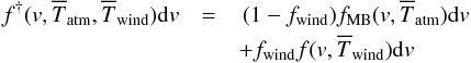 \begin{eqnarray} f^{\dagger}(v,\overline{T}_{\rm atm},\overline{T}_{\rm wind}){\rm d}v &= & \,(1-f_{\rm wind})f_{\rm MB}(v,\overline{T}_{\rm atm}){\rm d}v\nonumber\\ &&+f_{\rm wind}f(v,\overline{T}_{\rm wind}){\rm d}v \label{F_dag} \end{eqnarray}